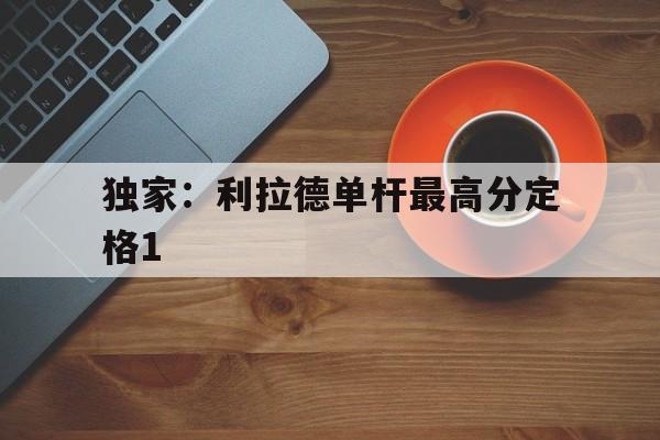 包含独家:利拉德单杆最高分定格1的词条 包含独家:利拉德单杆最高分定格1的词条